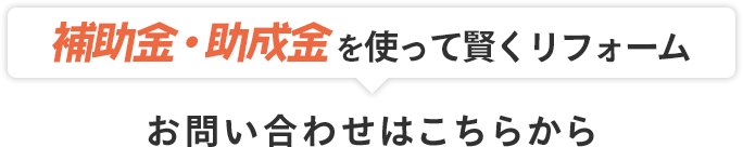 補助金・助成金を使って賢くリフォーム お問い合わせはこちら