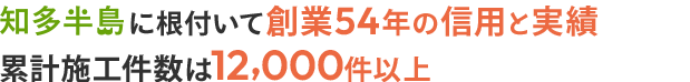 01 知多半島に根付いて創業53年の信用と実績 累計施工件数は12,000件以上